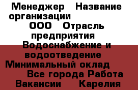Менеджер › Название организации ­ White Truth, ООО › Отрасль предприятия ­ Водоснабжение и водоотведение › Минимальный оклад ­ 35 000 - Все города Работа » Вакансии   . Карелия респ.